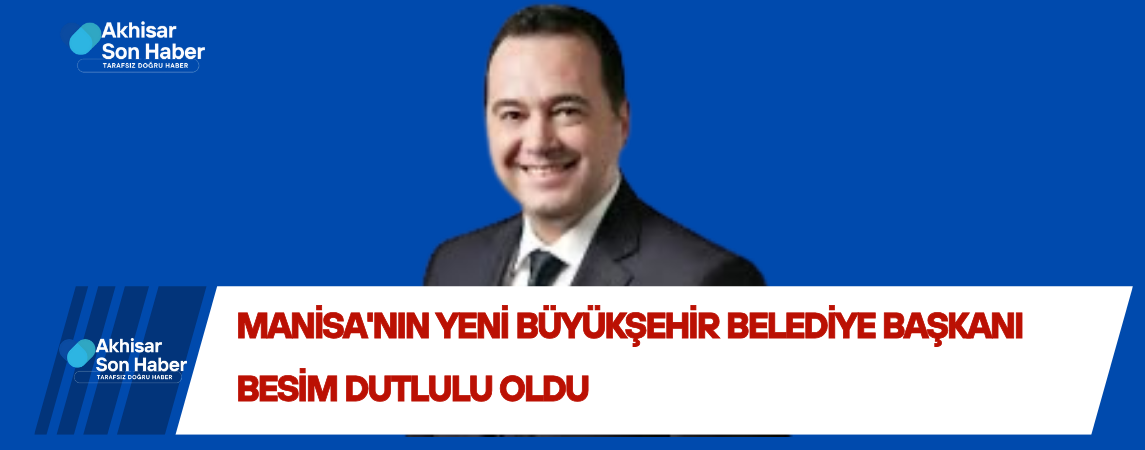 Manisa'nın Yeni Büyükşehir Belediye Başkanı Besim Dutlulu Oldu